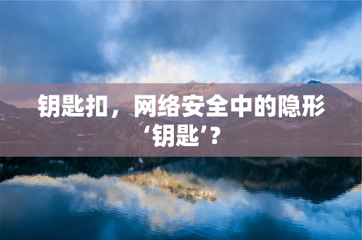 钥匙扣，网络安全中的隐形‘钥匙’？