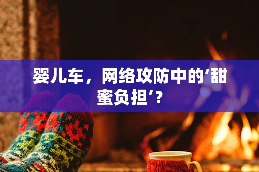 婴儿车，网络攻防中的‘甜蜜负担’？