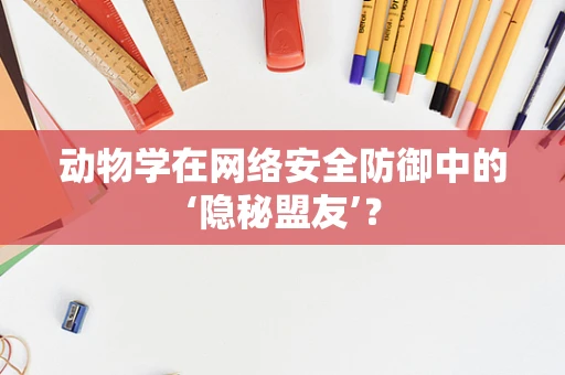 动物学在网络安全防御中的‘隐秘盟友’？
