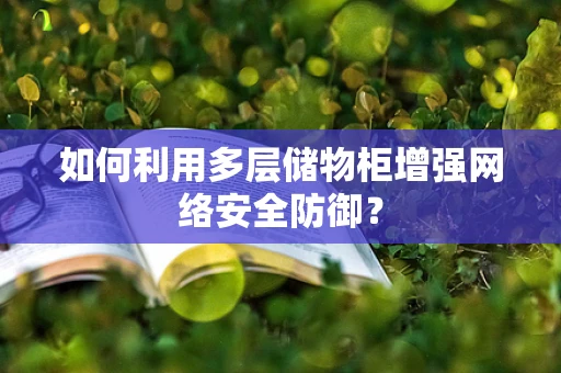 如何利用多层储物柜增强网络安全防御？