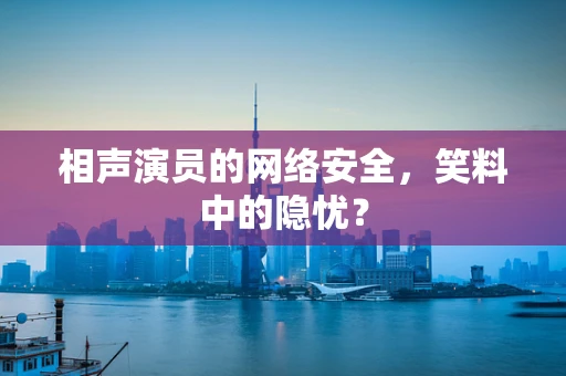 相声演员的网络安全，笑料中的隐忧？