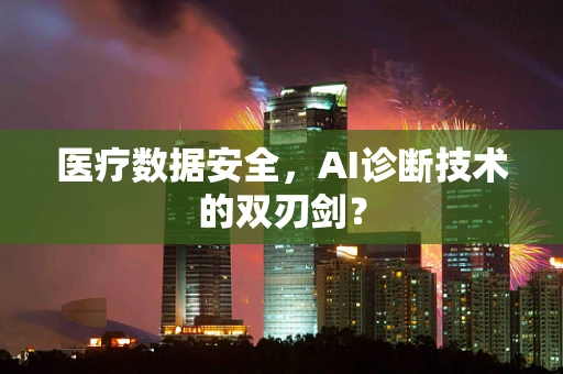 医疗数据安全，AI诊断技术的双刃剑？