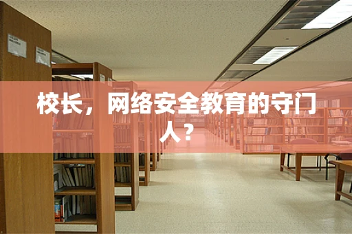 校长，网络安全教育的守门人？