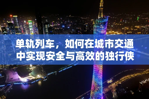 单轨列车，如何在城市交通中实现安全与高效的独行侠？