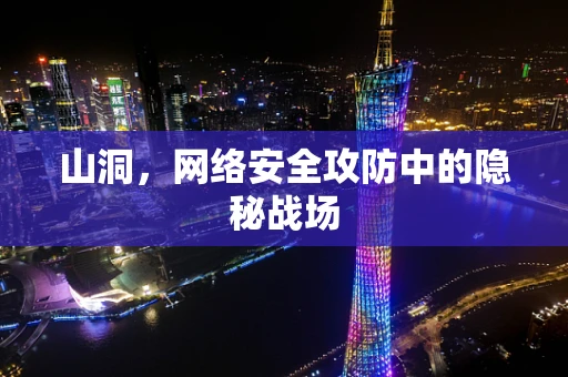 山洞，网络安全攻防中的隐秘战场