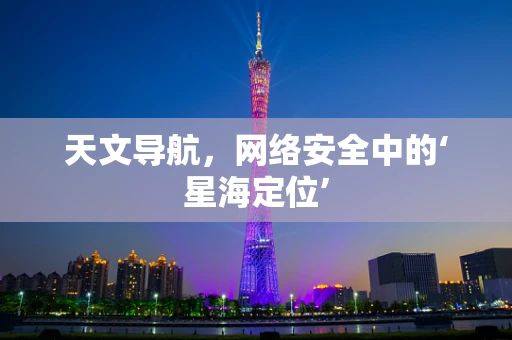 天文导航，网络安全中的‘星海定位’