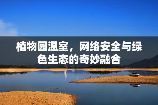 植物园温室，网络安全与绿色生态的奇妙融合