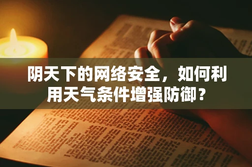 阴天下的网络安全，如何利用天气条件增强防御？
