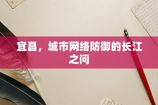 宜昌，城市网络防御的长江之问
