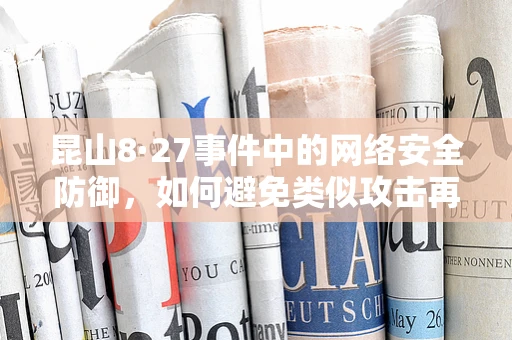 昆山8·27事件中的网络安全防御，如何避免类似攻击再次发生？