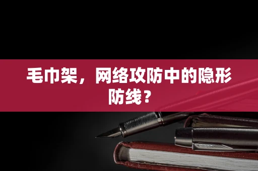 毛巾架，网络攻防中的隐形防线？