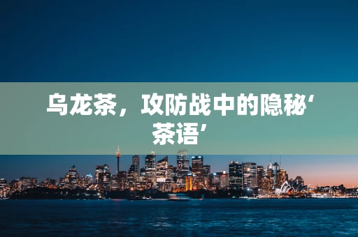 乌龙茶，攻防战中的隐秘‘茶语’
