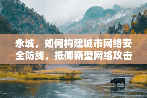 永城，如何构建城市网络安全防线，抵御新型网络攻击？