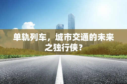 单轨列车，城市交通的未来之独行侠？