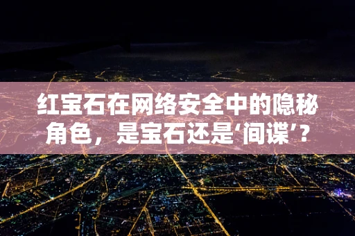 红宝石在网络安全中的隐秘角色，是宝石还是‘间谍’？