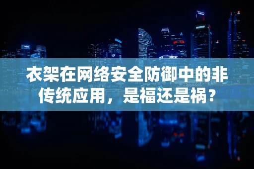 衣架在网络安全防御中的非传统应用，是福还是祸？