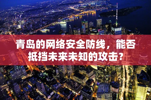 青岛的网络安全防线，能否抵挡未来未知的攻击？