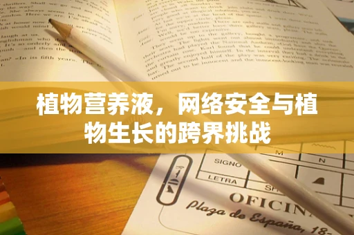 植物营养液，网络安全与植物生长的跨界挑战