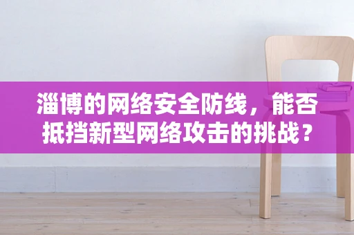 淄博的网络安全防线，能否抵挡新型网络攻击的挑战？