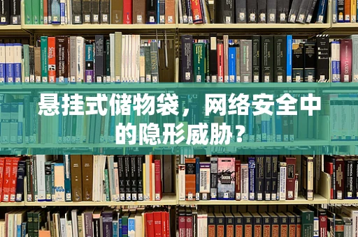 悬挂式储物袋，网络安全中的隐形威胁？