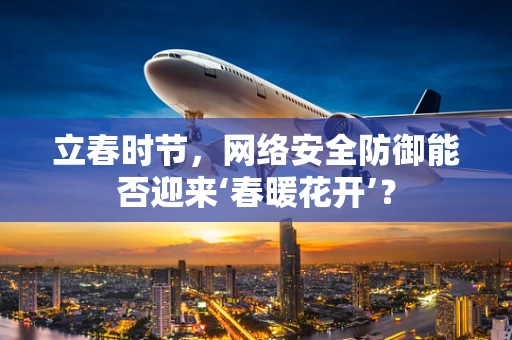 立春时节，网络安全防御能否迎来‘春暖花开’？