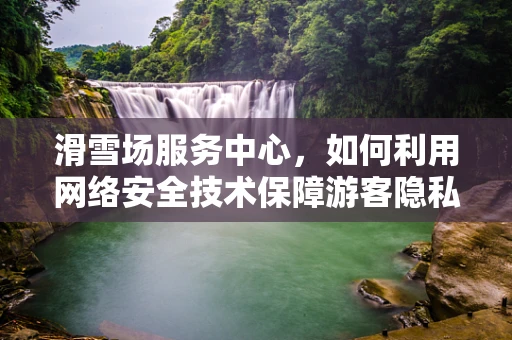 滑雪场服务中心，如何利用网络安全技术保障游客隐私？