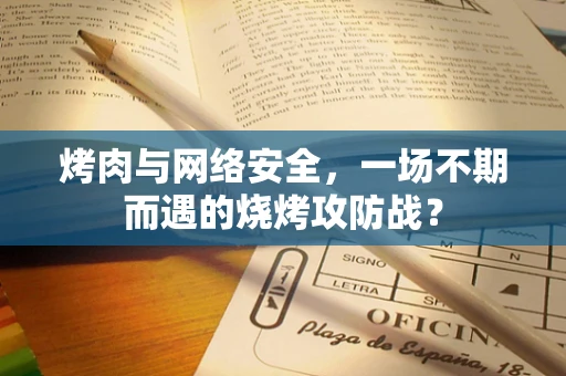 烤肉与网络安全，一场不期而遇的烧烤攻防战？