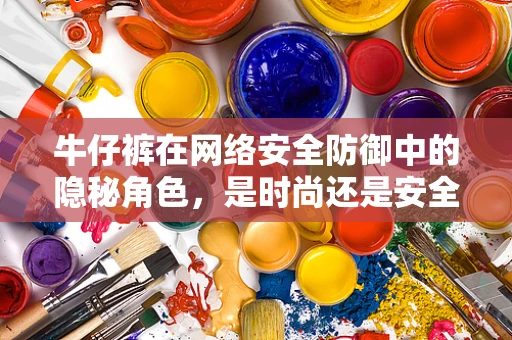 牛仔裤在网络安全防御中的隐秘角色，是时尚还是安全漏洞的温床？