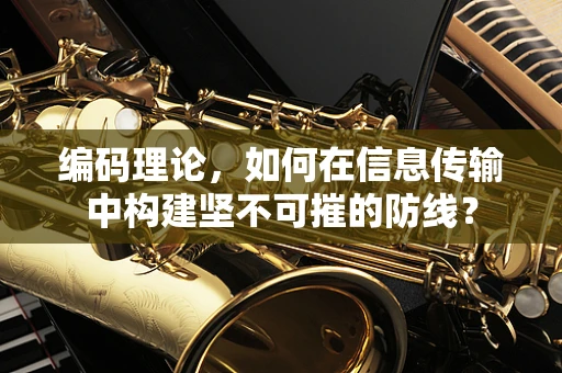 编码理论，如何在信息传输中构建坚不可摧的防线？