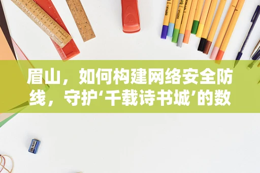 眉山，如何构建网络安全防线，守护‘千载诗书城’的数字安全？