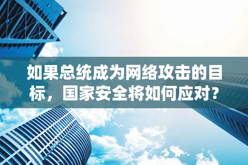 如果总统成为网络攻击的目标，国家安全将如何应对？