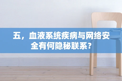 五，血液系统疾病与网络安全有何隐秘联系？
