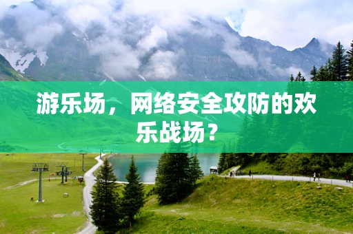 游乐场，网络安全攻防的欢乐战场？