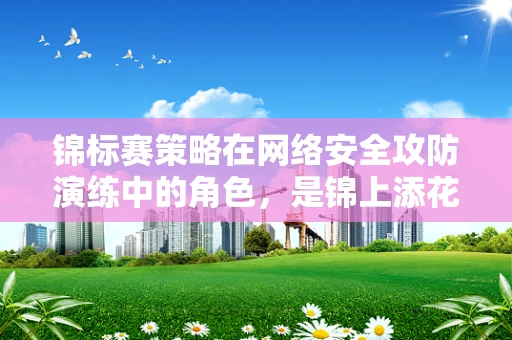 锦标赛策略在网络安全攻防演练中的角色，是锦上添花还是决定性因素？