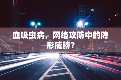 血吸虫病，网络攻防中的隐形威胁？