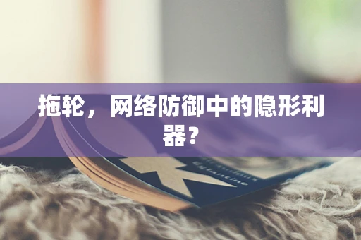 拖轮，网络防御中的隐形利器？