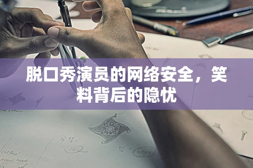 脱口秀演员的网络安全，笑料背后的隐忧