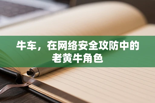 牛车，在网络安全攻防中的老黄牛角色