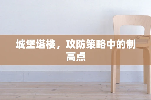 城堡塔楼，攻防策略中的制高点