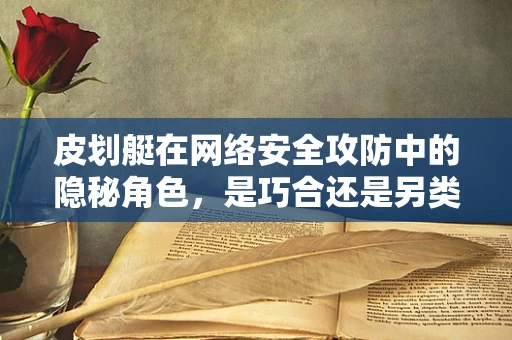 皮划艇在网络安全攻防中的隐秘角色，是巧合还是另类战术？