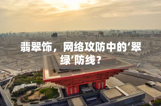翡翠饰，网络攻防中的‘翠绿’防线？