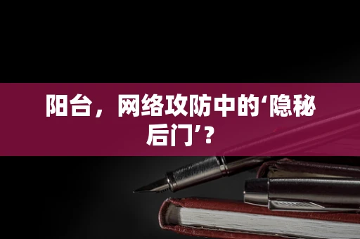 阳台，网络攻防中的‘隐秘后门’？