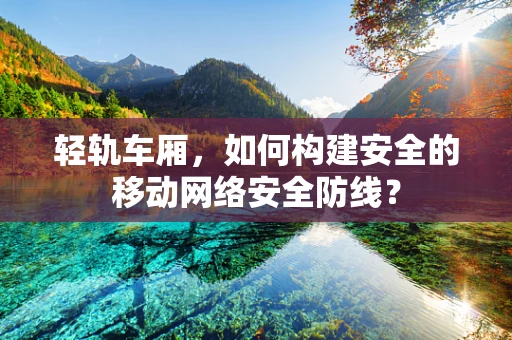 轻轨车厢，如何构建安全的移动网络安全防线？