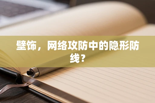 壁饰，网络攻防中的隐形防线？
