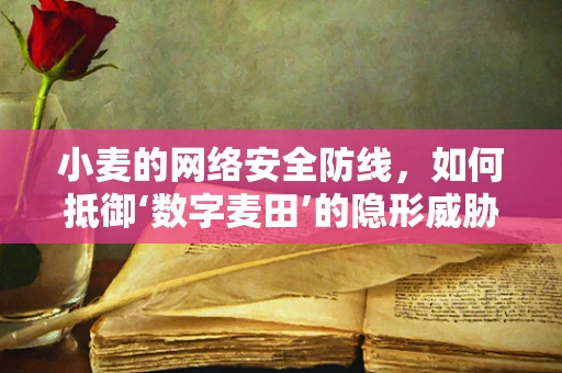 小麦的网络安全防线，如何抵御‘数字麦田’的隐形威胁？
