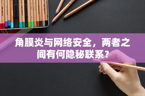 角膜炎与网络安全，两者之间有何隐秘联系？
