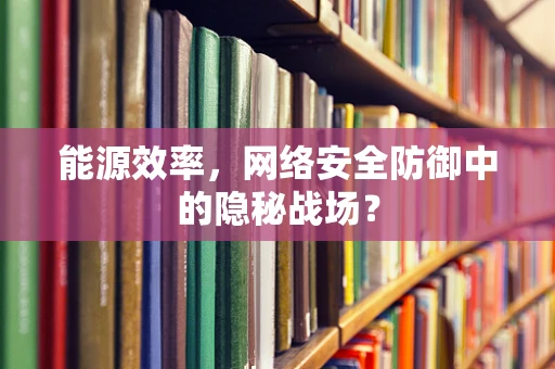 能源效率，网络安全防御中的隐秘战场？