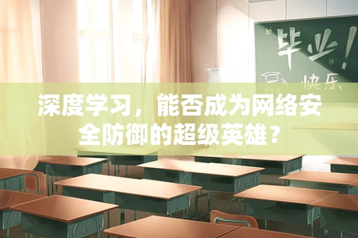 深度学习，能否成为网络安全防御的超级英雄？