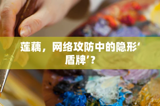 莲藕，网络攻防中的隐形‘盾牌’？