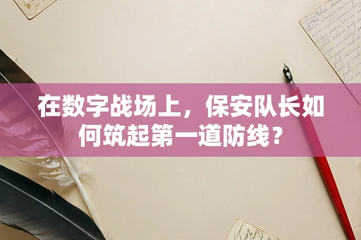 在数字战场上，保安队长如何筑起第一道防线？